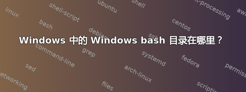 Windows 中的 Windows bash 目录在哪里？