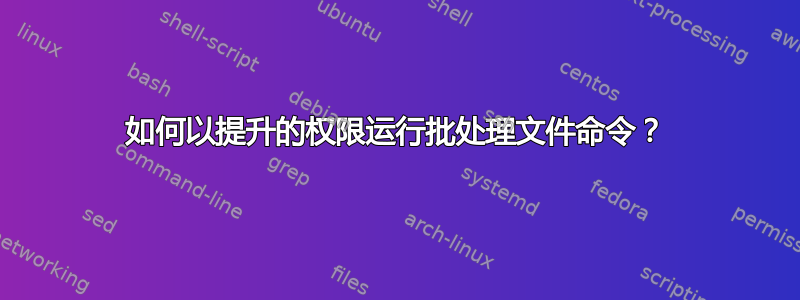 如何以提升的权限运行批处理文件命令？