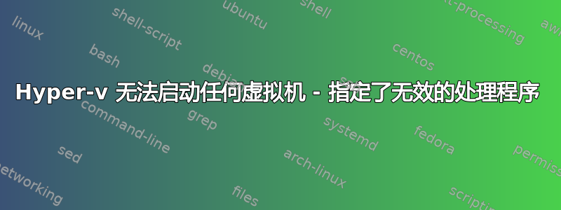 Hyper-v 无法启动任何虚拟机 - 指定了无效的处理程序