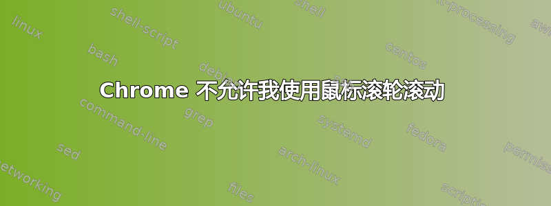 Chrome 不允许我使用鼠标滚轮滚动