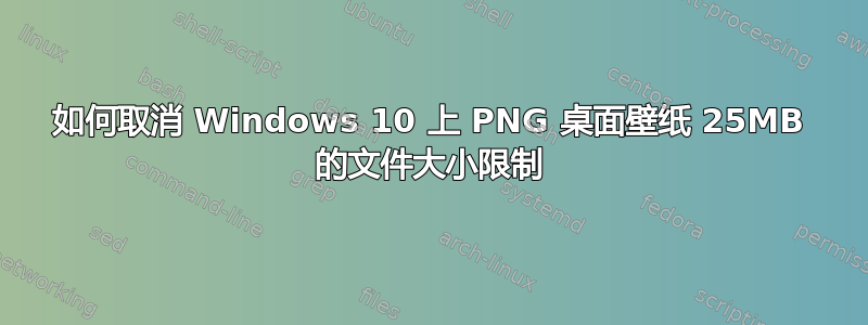 如何取消 Windows 10 上 PNG 桌面壁纸 25MB 的文件大小限制