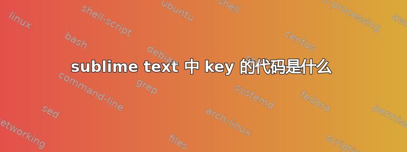 sublime text 中 key 的代码是什么