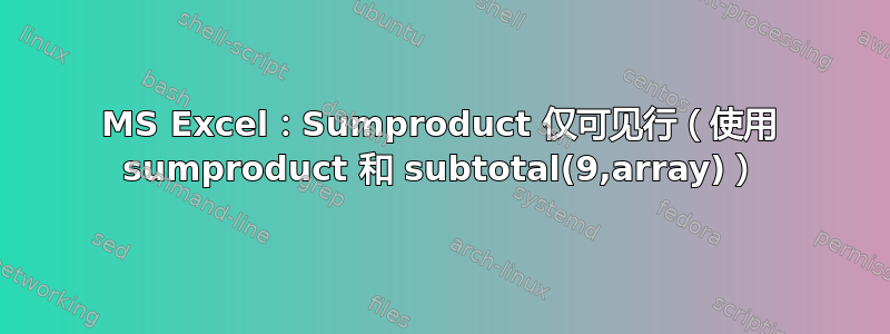 MS Excel：Sumproduct 仅可见行（使用 sumproduct 和 subtotal(9,array)）