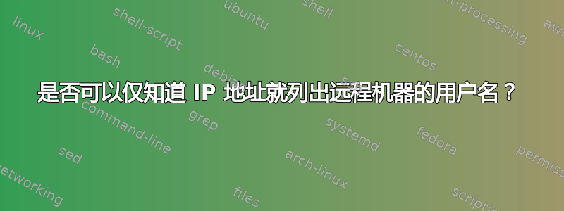 是否可以仅知道 IP 地址就列出远程机器的用户名？