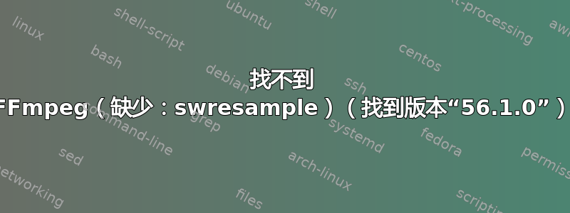 找不到 FFmpeg（缺少：swresample）（找到版本“56.1.0”）