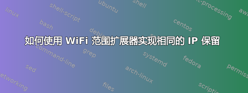 如何使用 WiFi 范围扩展器实现相同的 IP 保留