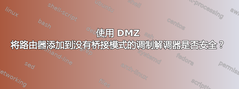 使用 DMZ 将路由器添加到没有桥接模式的调制解调器是否安全？