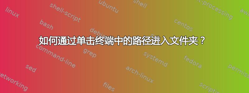 如何通过单击终端中的路径进入文件夹？