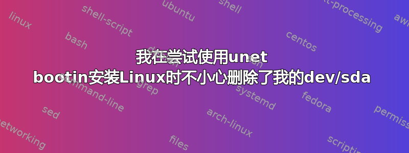 我在尝试使用unet bootin安装Linux时不小心删除了我的dev/sda