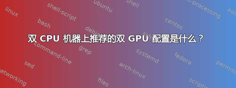 双 CPU 机器上推荐的双 GPU 配置是什么？