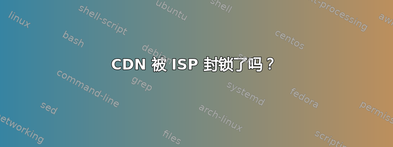 CDN 被 ISP 封锁了吗？