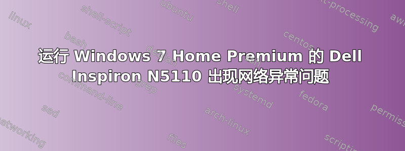 运行 Windows 7 Home Premium 的 Dell Inspiron N5110 出现网络异常问题