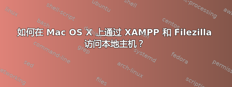 如何在 Mac OS X 上通过 XAMPP 和 Filezilla 访问本地主机？