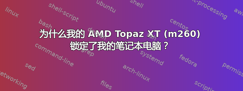 为什么我的 AMD Topaz XT (m260) 锁定了我的笔记本电脑？