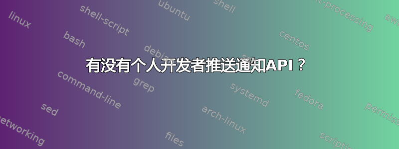 有没有个人开发者推送通知API？