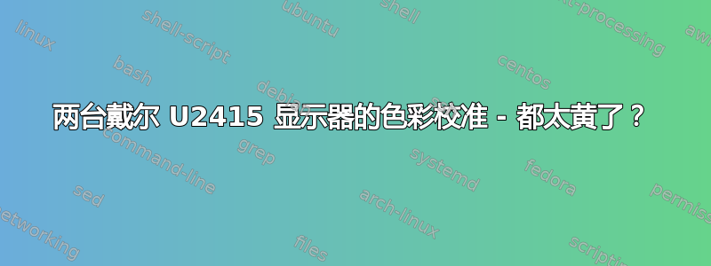 两台戴尔 U2415 显示器的色彩校准 - 都太黄了？