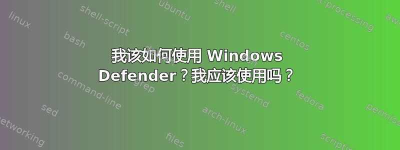 我该如何使用 Windows Defender？我应该使用吗？