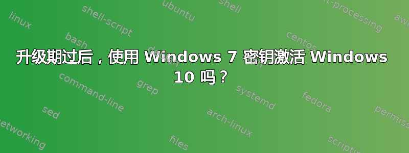 升级期过后，使用 Windows 7 密钥激活 Windows 10 吗？