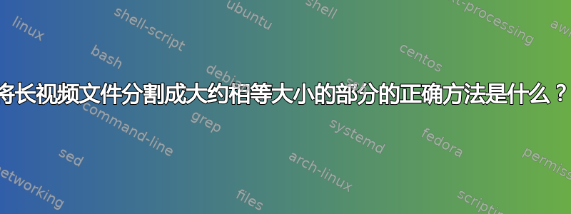 将长视频文件分割成大约相等大小的部分的正确方法是什么？