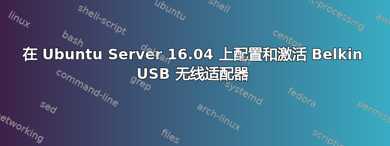 在 Ubuntu Server 16.04 上配置和激活 Belkin USB 无线适配器