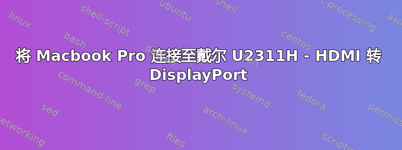 将 Macbook Pro 连接至戴尔 U2311H - HDMI 转 DisplayPort