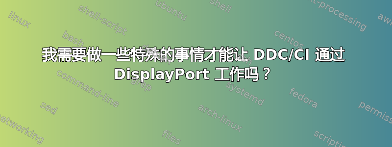 我需要做一些特殊的事情才能让 DDC/CI 通过 DisplayPort 工作吗？