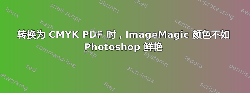 转换为 CMYK PDF 时，ImageMagic 颜色不如 Photoshop 鲜艳