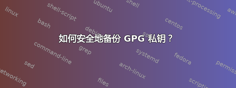 如何安全地备份 GPG 私钥？