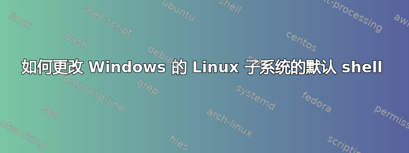 如何更改 Windows 的 Linux 子系统的默认 shell