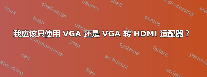 我应该只使用 VGA 还是 VGA 转 HDMI 适配器？