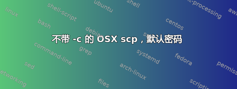 不带 -c 的 OSX scp，默认密码