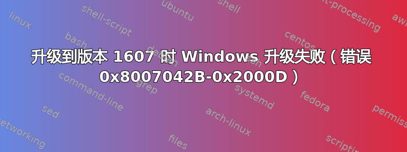 升级到版本 1607 时 Windows 升级失败（错误 0x8007042B-0x2000D）