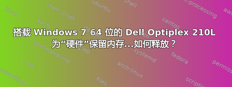 搭载 Windows 7 64 位的 Dell Optiplex 210L 为“硬件”保留内存...如何释放？