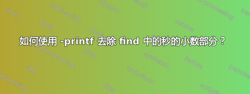 如何使用 -printf 去除 find 中的秒的小数部分？