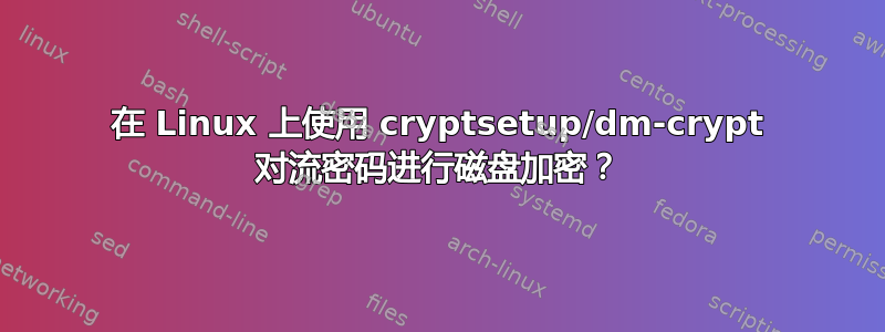 在 Linux 上使用 cryptsetup/dm-crypt 对流密码进行磁盘加密？