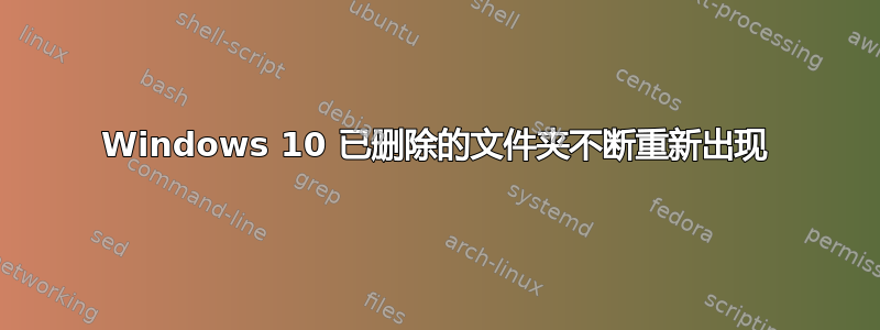 Windows 10 已删除的文件夹不断重新出现