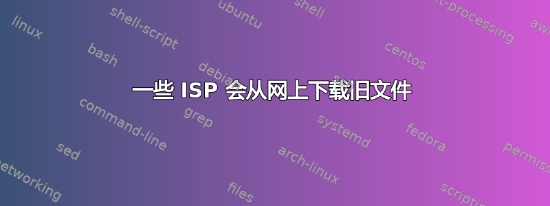 一些 ISP 会从网上下载旧文件