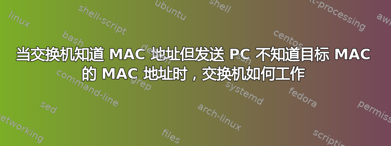 当交换机知道 MAC 地址但发送 PC 不知道目标 MAC 的 MAC 地址时，交换机如何工作