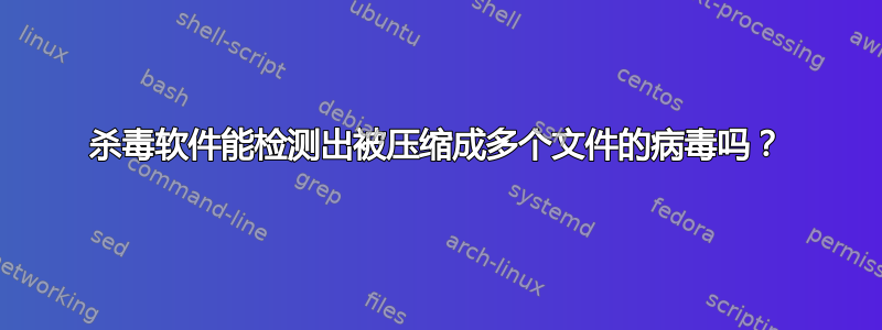 杀毒软件能检测出被压缩成多个文件的病毒吗？