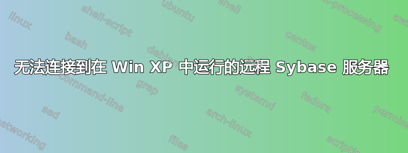 无法连接到在 Win XP 中运行的远程 Sybase 服务器