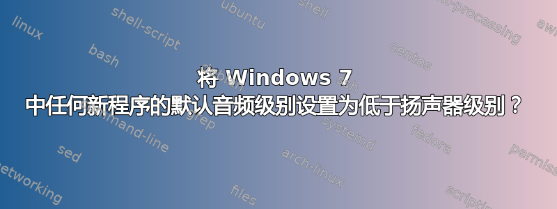 将 Windows 7 中任何新程序的默认音频级别设置为低于扬声器级别？