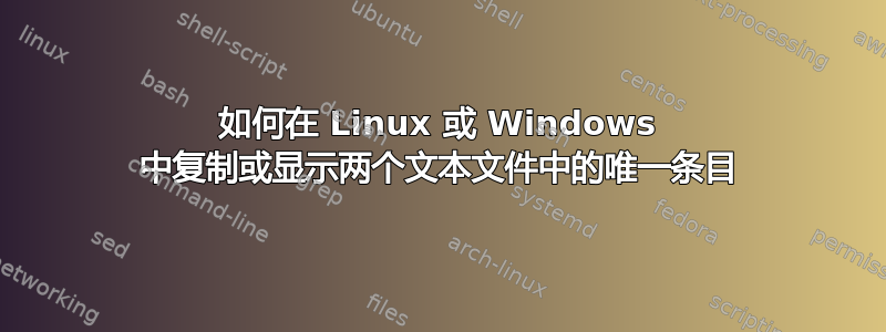 如何在 Linux 或 Windows 中复制或显示两个文本文件中的唯一条目