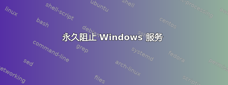 永久阻止 Windows 服务