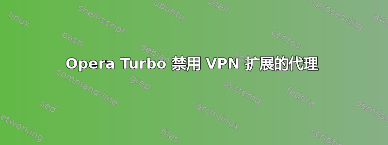 Opera Turbo 禁用 VPN 扩展的代理