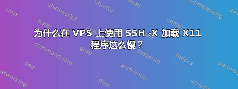 为什么在 VPS 上使用 SSH -X 加载 X11 程序这么慢？