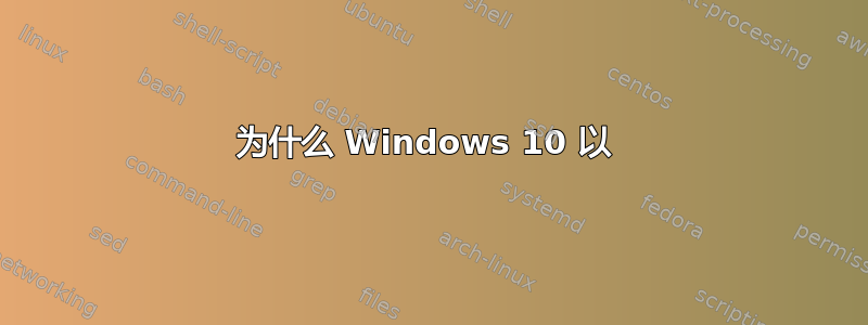 为什么 Windows 10 以 