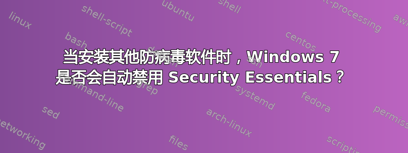 当安装其他防病毒软件时，Windows 7 是否会自动禁用 Security Essentials？