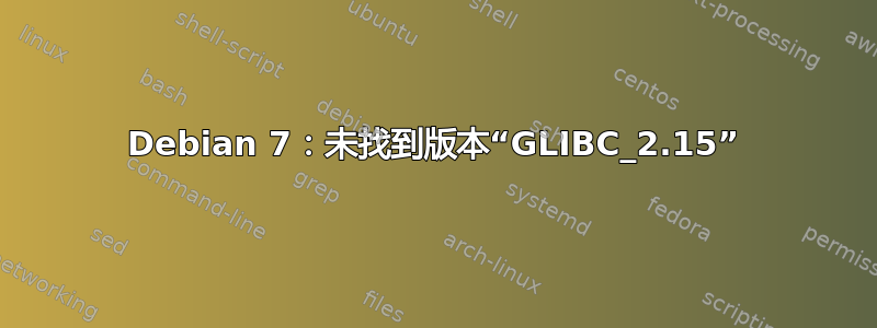 Debian 7：未找到版本“GLIBC_2.15”