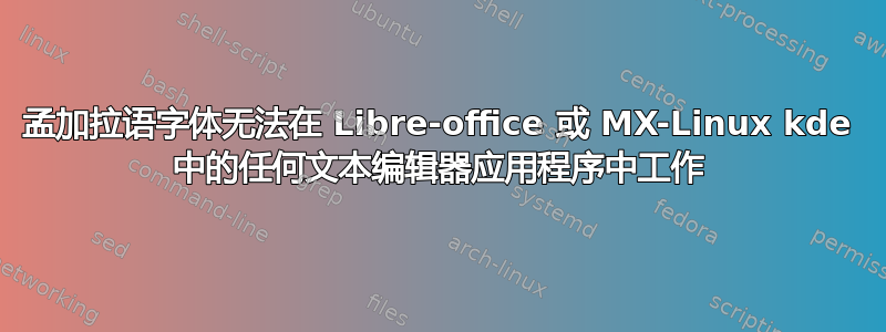 孟加拉语字体无法在 Libre-office 或 MX-Linux kde 中的任何文本编辑器应用程序中工作