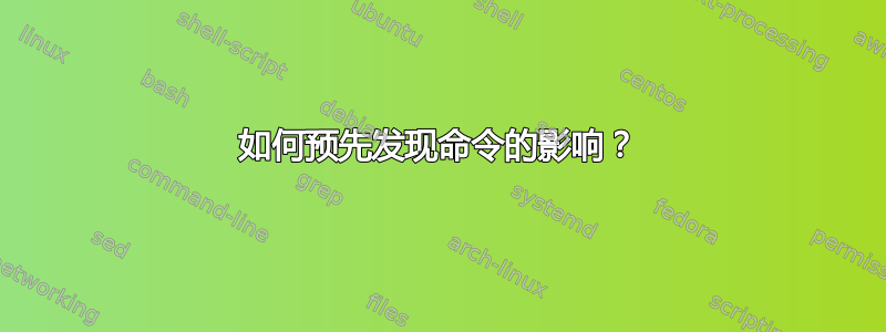 如何预先发现命令的影响？